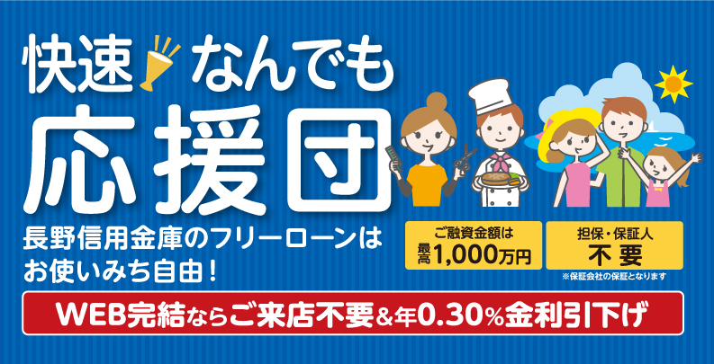 快速！なんでも応援団 長野信用金庫のフリーローンはお使いみち自由！ WEB完結ならご来店不要&0.30%金利引下げ。ご融資金額は最高500万円。担保・保証人不要※保証会社の保証となります