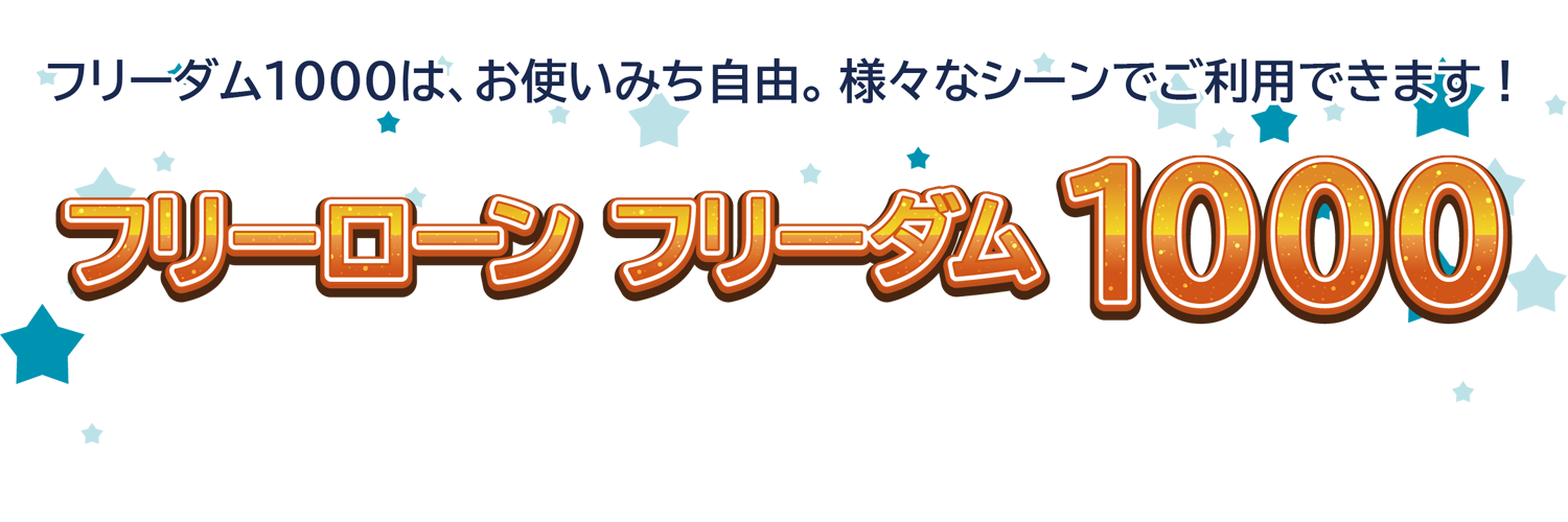 「フリーローン フリーダム1000」フリーダム1000は、お使いみち自由。様々なシーンでご利用できます！