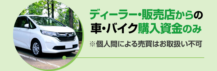 ディーラー・販売店からの車・バイク購入資金のみ